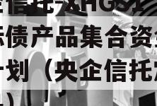 央企信托-XHGS1号标债产品集合资金信托计划（央企信托定融产品）