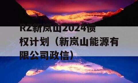 RZ新岚山2024债权计划（新岚山能源有限公司政信）