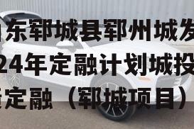 山东郓城县郓州城发2024年定融计划城投债定融（郓城项目）