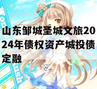 山东邹城圣城文旅2024年债权资产城投债定融