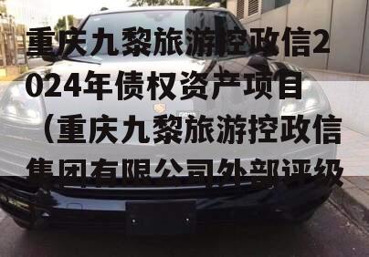 重庆九黎旅游控政信2024年债权资产项目（重庆九黎旅游控政信集团有限公司外部评级）