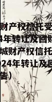 郯城财产权信托受益权2024年转让及回购（郯城财产权信托受益权2024年转让及回购公告）
