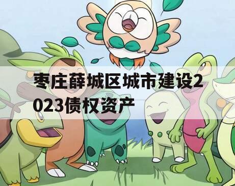 枣庄薛城区城市建设2023债权资产
