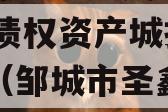 山东邹城圣城文旅2024年债权资产城投债定融（邹城市圣鑫城上城的房价）