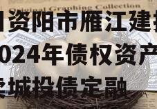 四川资阳市雁江建投水务2024年债权资产拍卖城投债定融