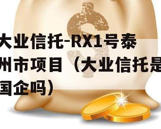 大业信托-RX1号泰州市项目（大业信托是国企吗）