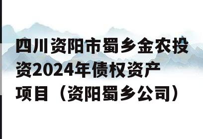 四川资阳市蜀乡金农投资2024年债权资产项目（资阳蜀乡公司）