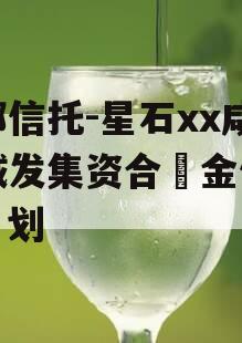 头部信托-星石xx咸阳城发集资合金信计托划 头部信托-星石xx咸阳城发集资合金信计托划