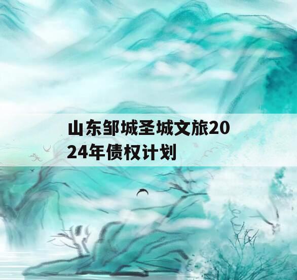 山东邹城圣城文旅2024年债权计划