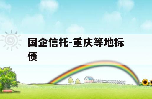国企信托-重庆等地标债 国企信托-重庆等地标债