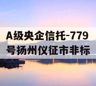 A级央企信托-779号扬州仪征市非标