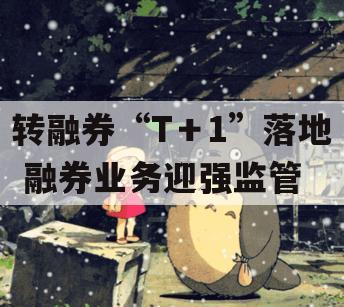 转融券“T＋1”落地 融券业务迎强监管