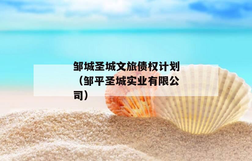 邹城圣城文旅债权计划（邹平圣城实业有限公司）