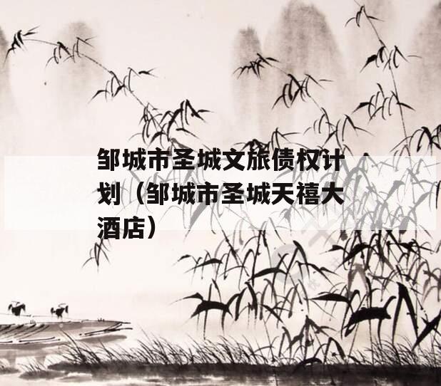 邹城市圣城文旅债权计划（邹城市圣城天禧大酒店）
