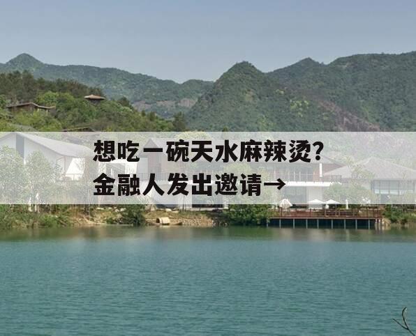 想吃一碗天水麻辣烫？金融人发出邀请→