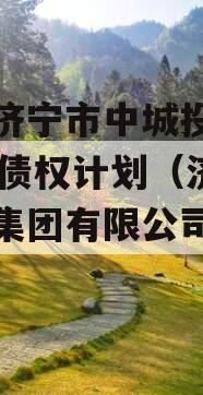 山东济宁市中城投2024年债权计划（济宁城投集团有限公司怎么样）