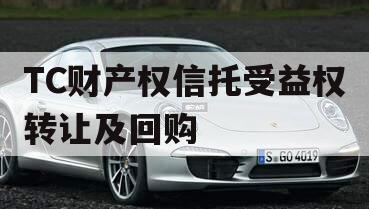 TC财产权信托受益权转让及回购 TC财产权信托受益权转让及回购
