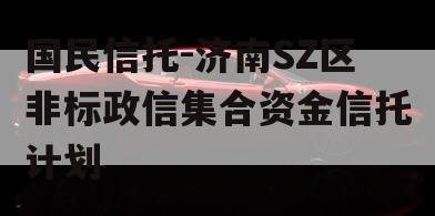 国民信托-济南SZ区非标政信集合资金信托计划