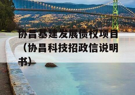 协昌基建发展债权项目（协昌科技招政信说明书）