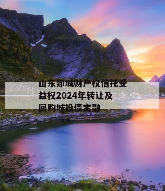 山东郯城财产权信托受益权2024年转让及回购城投债定融