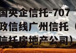 中国央企信托-707号政信线广州信托（广州信托房地产公司）
