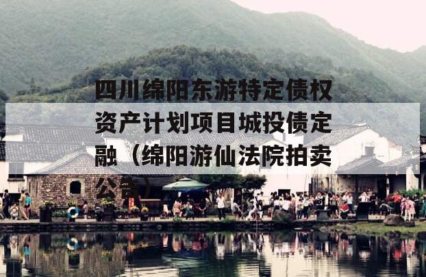 四川绵阳东游特定债权资产计划项目城投债定融（绵阳游仙法院拍卖公告）