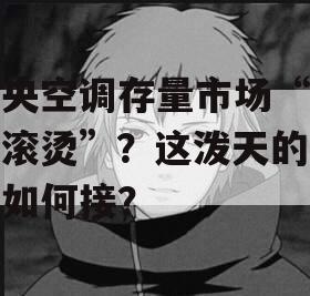 中央空调存量市场“热辣滚烫”？这泼天的富贵如何接？