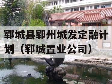 郓城县郓州城发定融计划（郓城置业公司）