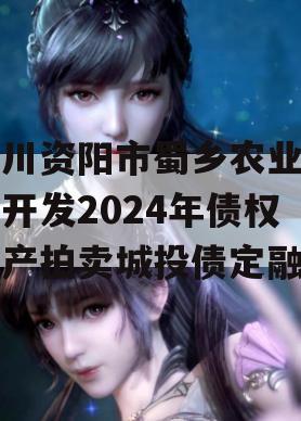 四川资阳市蜀乡农业投资开发2024年债权资产拍卖城投债定融