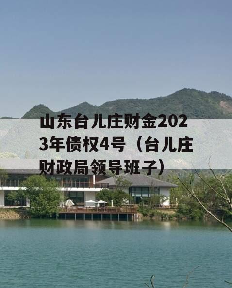 山东台儿庄财金2023年债权4号（台儿庄财政局领导班子）