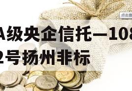 A级央企信托—1082号扬州非标 A级央企信托—1082号扬州非标