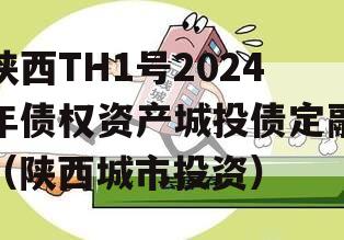 陕西TH1号2024年债权资产城投债定融（陕西城市投资）