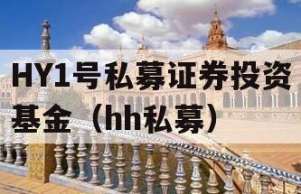 HY1号私募证券投资基金（hh私募）