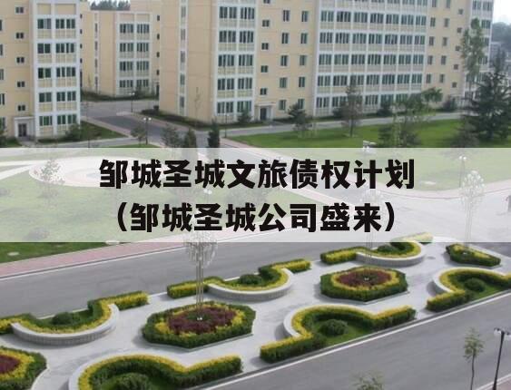 邹城圣城文旅债权计划（邹城圣城公司盛来）