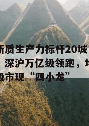 新质生产力标杆20城：深沪万亿级领跑，地级市现“四小龙”