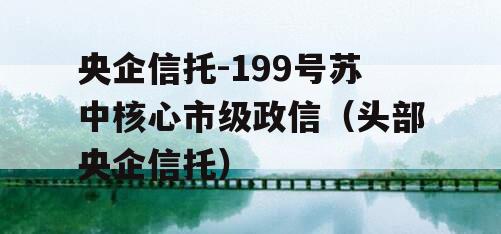 央企信托-199号苏中核心市级政信（头部央企信托）