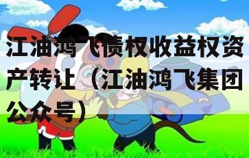 江油鸿飞债权收益权资产转让（江油鸿飞集团公众号）