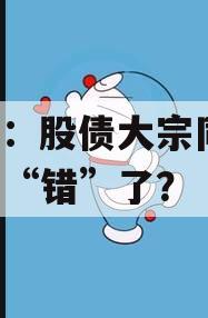 中金：股债大宗同涨，是谁“错”了？
