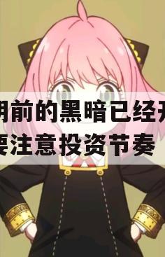 黎明前的黑暗已经开始，要注意投资节奏