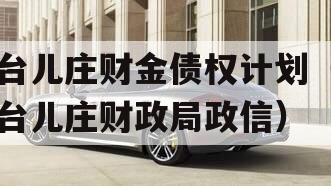 台儿庄财金债权计划（台儿庄财政局政信）