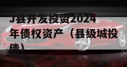 J县开发投资2024年债权资产（县级城投债）