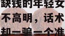 专盯缺钱的年轻女性！手段不高明，话术很粗糙，却一骗一个准