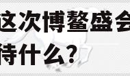 关于这次博鳌盛会，我们期待什么？