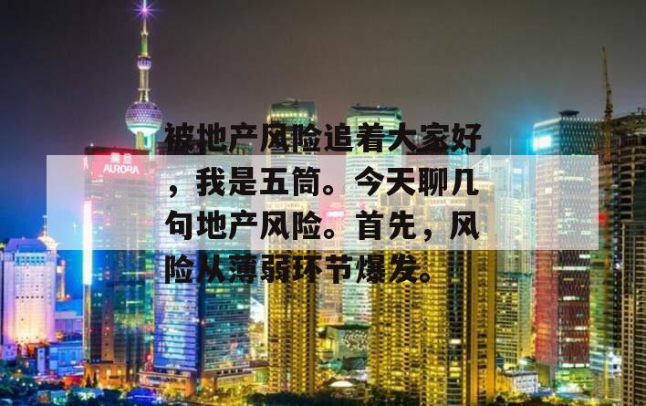 被地产风险追着大家好，我是五筒。今天聊几句地产风险。首先，风险从薄弱环节爆发。