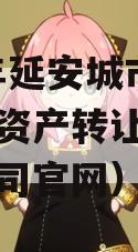 2023年延安城市建投债权资产转让（延安城投公司官网）