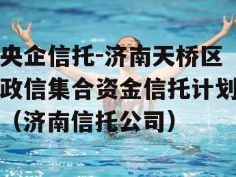央企信托-济南天桥区政信集合资金信托计划（济南信托公司）