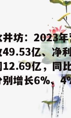 水井坊：2023年营收49.53亿、净利润12.69亿，同比分别增长6%、4%