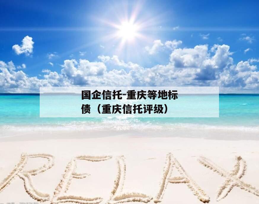 国企信托-重庆等地标债（重庆信托评级）