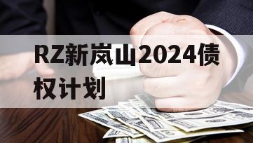 RZ新岚山2024债权计划 RZ新岚山2024债权计划
