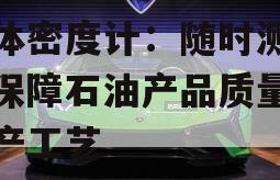 液体密度计：随时测量，保障石油产品质量与生产工艺